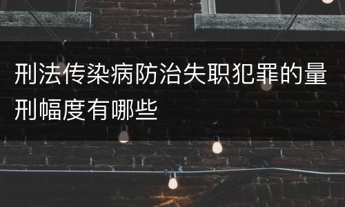 刑法传染病防治失职犯罪的量刑幅度有哪些