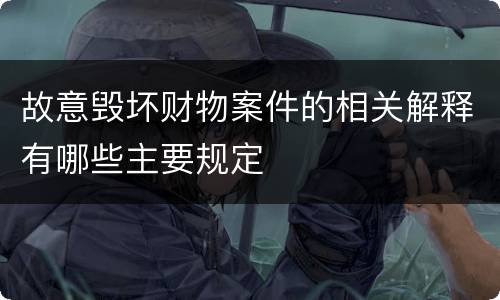 故意毁坏财物案件的相关解释有哪些主要规定