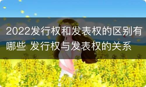 2022发行权和发表权的区别有哪些 发行权与发表权的关系