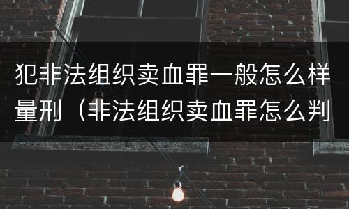 犯非法组织卖血罪一般怎么样量刑（非法组织卖血罪怎么判）