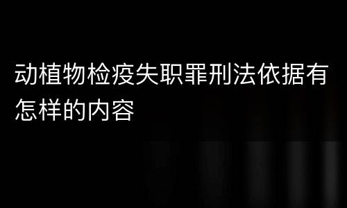 动植物检疫失职罪刑法依据有怎样的内容