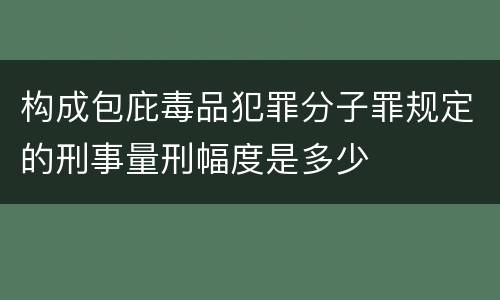 构成包庇毒品犯罪分子罪规定的刑事量刑幅度是多少