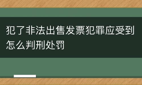 犯了非法出售发票犯罪应受到怎么判刑处罚