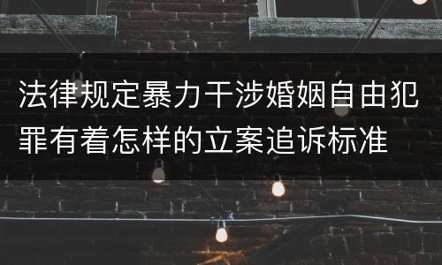 法律规定暴力干涉婚姻自由犯罪有着怎样的立案追诉标准