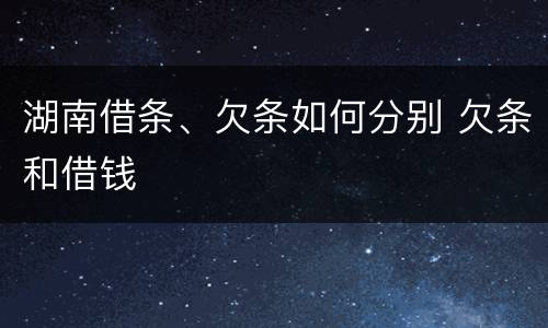 湖南借条、欠条如何分别 欠条和借钱