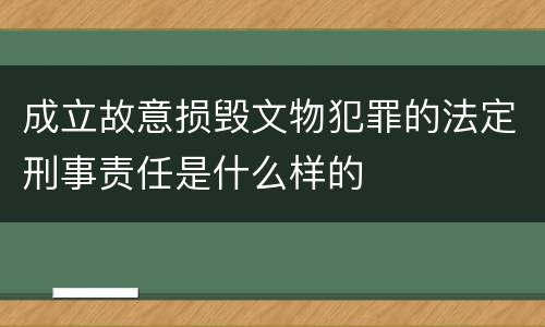 成立故意损毁文物犯罪的法定刑事责任是什么样的