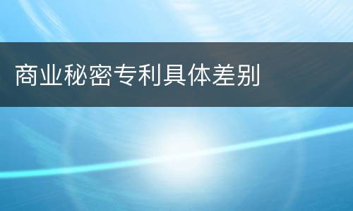 商业秘密专利具体差别