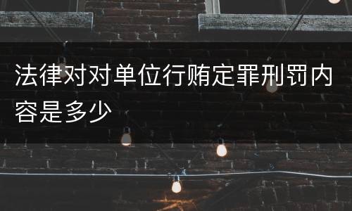 法律对对单位行贿定罪刑罚内容是多少