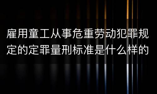 雇用童工从事危重劳动犯罪规定的定罪量刑标准是什么样的
