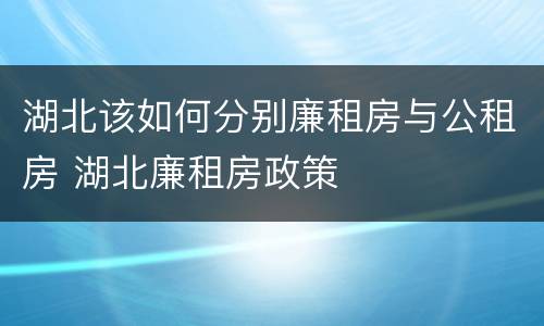 湖北该如何分别廉租房与公租房 湖北廉租房政策