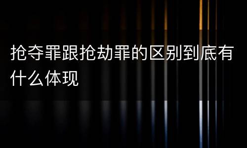 抢夺罪跟抢劫罪的区别到底有什么体现