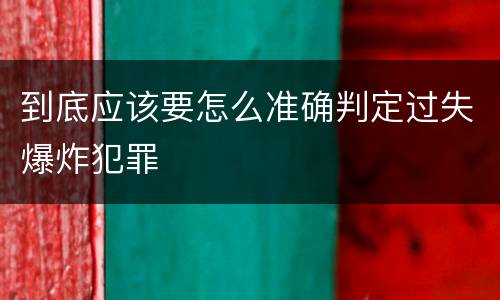 到底应该要怎么准确判定过失爆炸犯罪