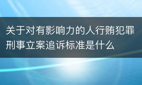 关于对有影响力的人行贿犯罪刑事立案追诉标准是什么