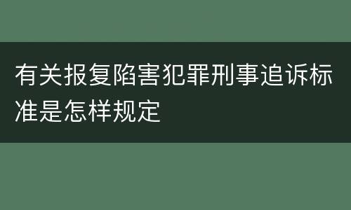 有关报复陷害犯罪刑事追诉标准是怎样规定