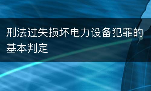 刑法过失损坏电力设备犯罪的基本判定