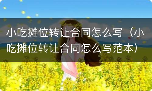 小吃摊位转让合同怎么写（小吃摊位转让合同怎么写范本）