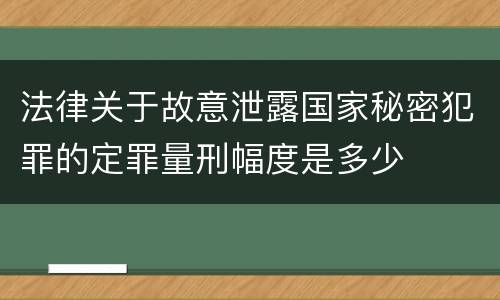 法律关于故意泄露国家秘密犯罪的定罪量刑幅度是多少