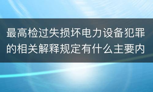 最高检过失损坏电力设备犯罪的相关解释规定有什么主要内容