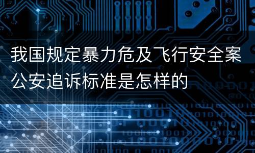 我国规定暴力危及飞行安全案公安追诉标准是怎样的