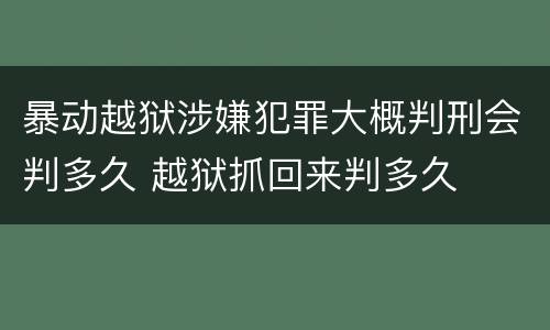 暴动越狱涉嫌犯罪大概判刑会判多久 越狱抓回来判多久