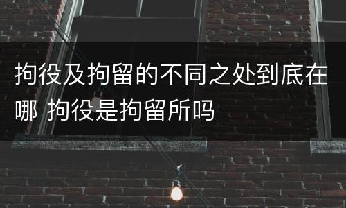 拘役及拘留的不同之处到底在哪 拘役是拘留所吗
