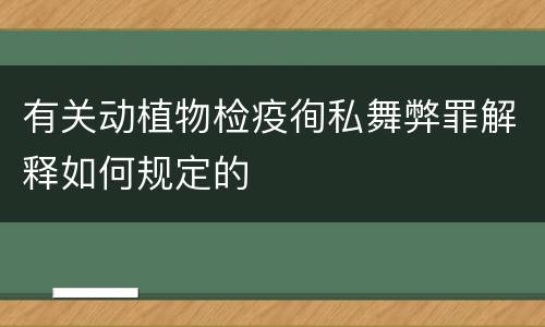 有关动植物检疫徇私舞弊罪解释如何规定的