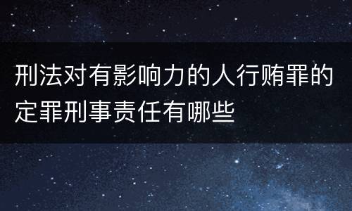刑法对有影响力的人行贿罪的定罪刑事责任有哪些