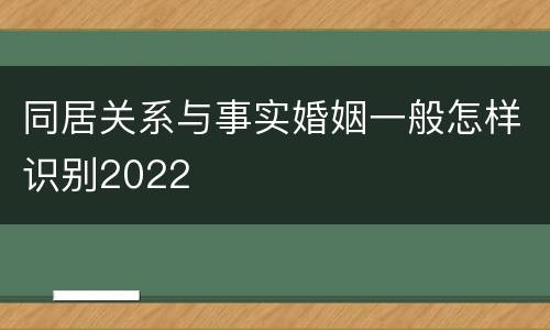 同居关系与事实婚姻一般怎样识别2022