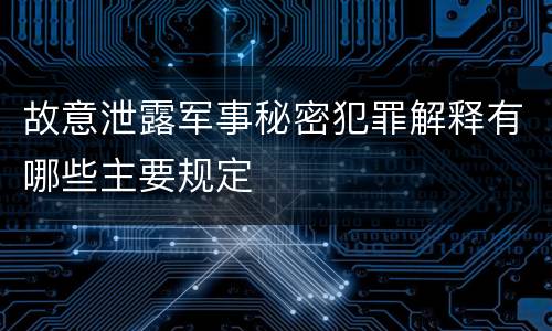 故意泄露军事秘密犯罪解释有哪些主要规定