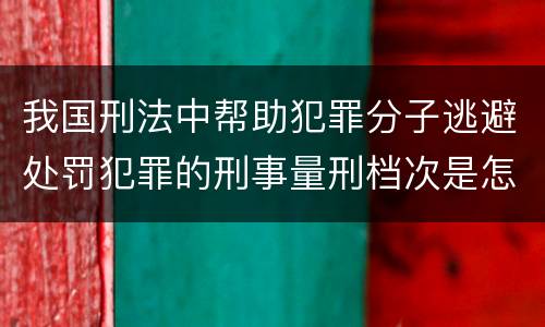 我国刑法中帮助犯罪分子逃避处罚犯罪的刑事量刑档次是怎样的