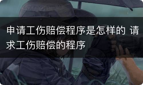 申请工伤赔偿程序是怎样的 请求工伤赔偿的程序