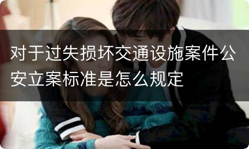 对于过失损坏交通设施案件公安立案标准是怎么规定