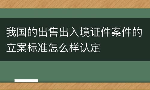 我国的出售出入境证件案件的立案标准怎么样认定