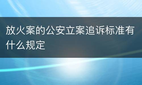 放火案的公安立案追诉标准有什么规定
