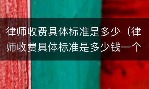 律师收费具体标准是多少（律师收费具体标准是多少钱一个月）