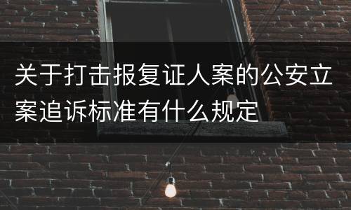 关于打击报复证人案的公安立案追诉标准有什么规定