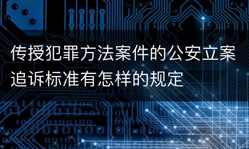 传授犯罪方法案件的公安立案追诉标准有怎样的规定