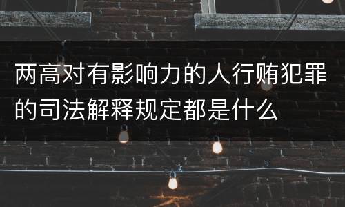 两高对有影响力的人行贿犯罪的司法解释规定都是什么