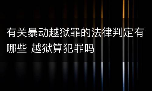 有关暴动越狱罪的法律判定有哪些 越狱算犯罪吗