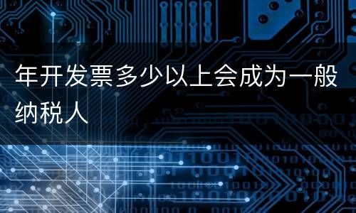 年开发票多少以上会成为一般纳税人
