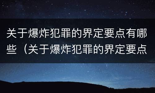 关于爆炸犯罪的界定要点有哪些（关于爆炸犯罪的界定要点有哪些内容）