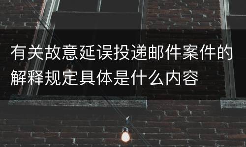 有关故意延误投递邮件案件的解释规定具体是什么内容