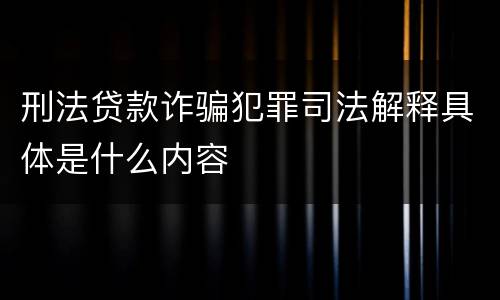 刑法贷款诈骗犯罪司法解释具体是什么内容