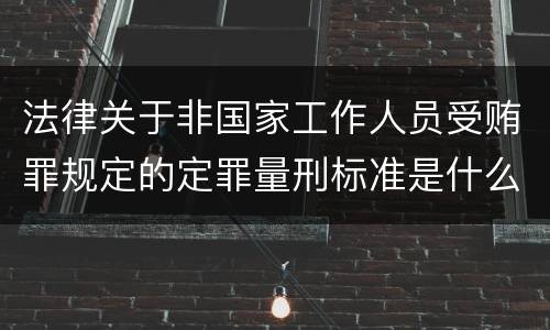 法律关于非国家工作人员受贿罪规定的定罪量刑标准是什么