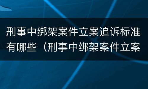 刑事中绑架案件立案追诉标准有哪些（刑事中绑架案件立案追诉标准有哪些规定）