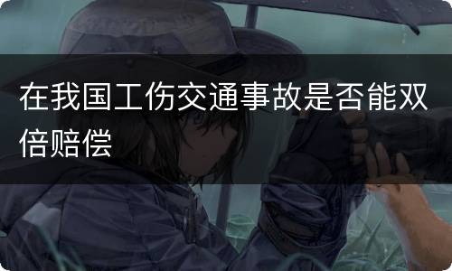在我国工伤交通事故是否能双倍赔偿