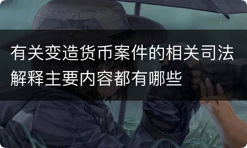 有关变造货币案件的相关司法解释主要内容都有哪些