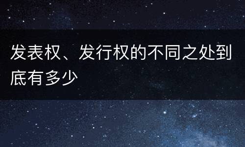 发表权、发行权的不同之处到底有多少