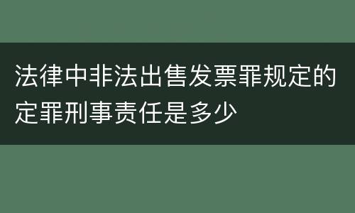 法律中非法出售发票罪规定的定罪刑事责任是多少