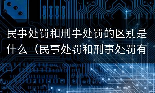 民事处罚和刑事处罚的区别是什么（民事处罚和刑事处罚有什么区别）